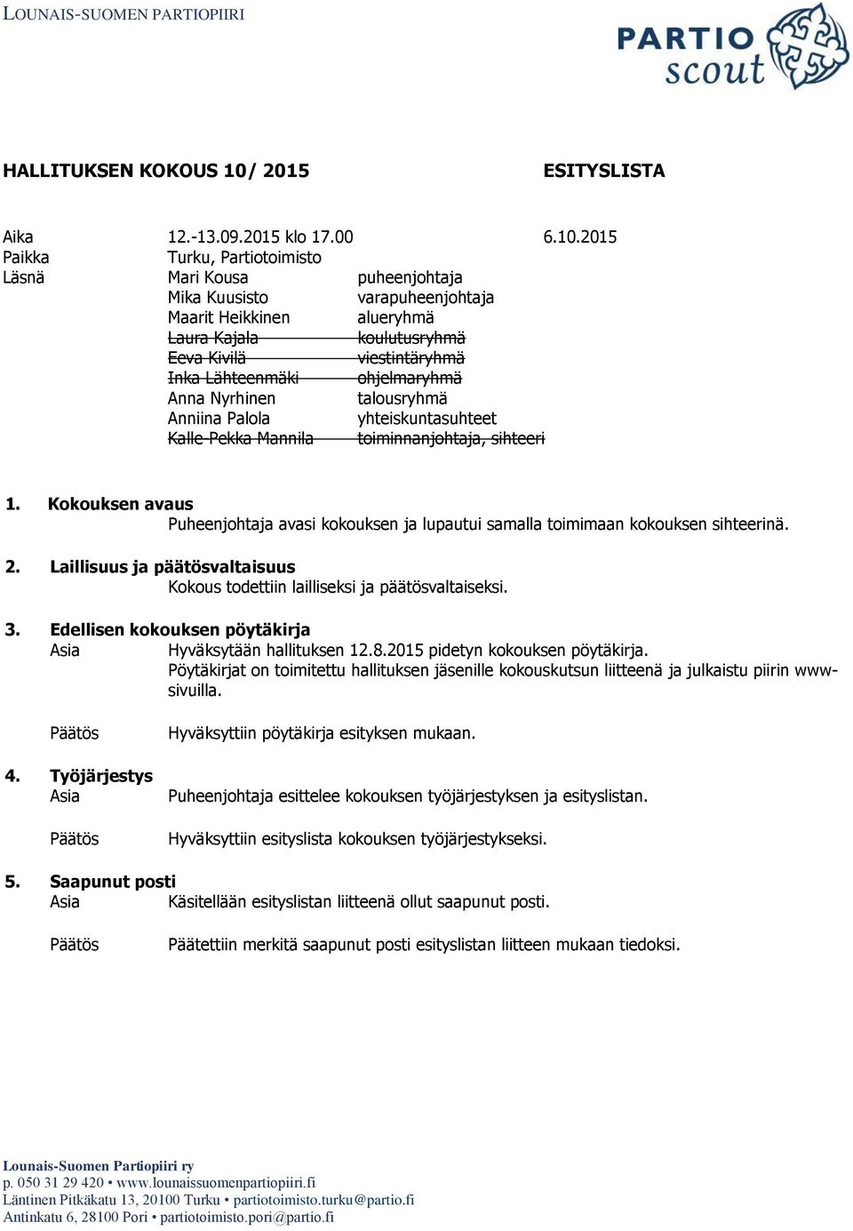 2015 Paikka Turku, Partiotoimisto Läsnä Mari Kousa puheenjohtaja Mika Kuusisto varapuheenjohtaja Maarit Heikkinen alueryhmä Laura Kajala koulutusryhmä Eeva Kivilä viestintäryhmä Inka Lähteenmäki