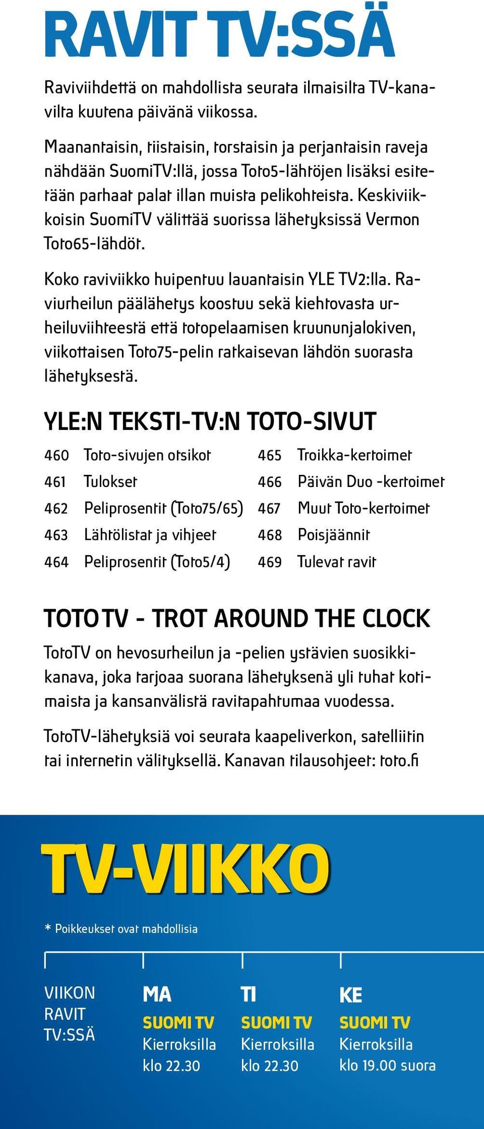 Keskiviikkoisin SuomiTV välittää suorissa lähetyksissä Vermon Toto65-lähdöt. Koko raviviikko huipentuu lauantaisin YLE TV2:lla.