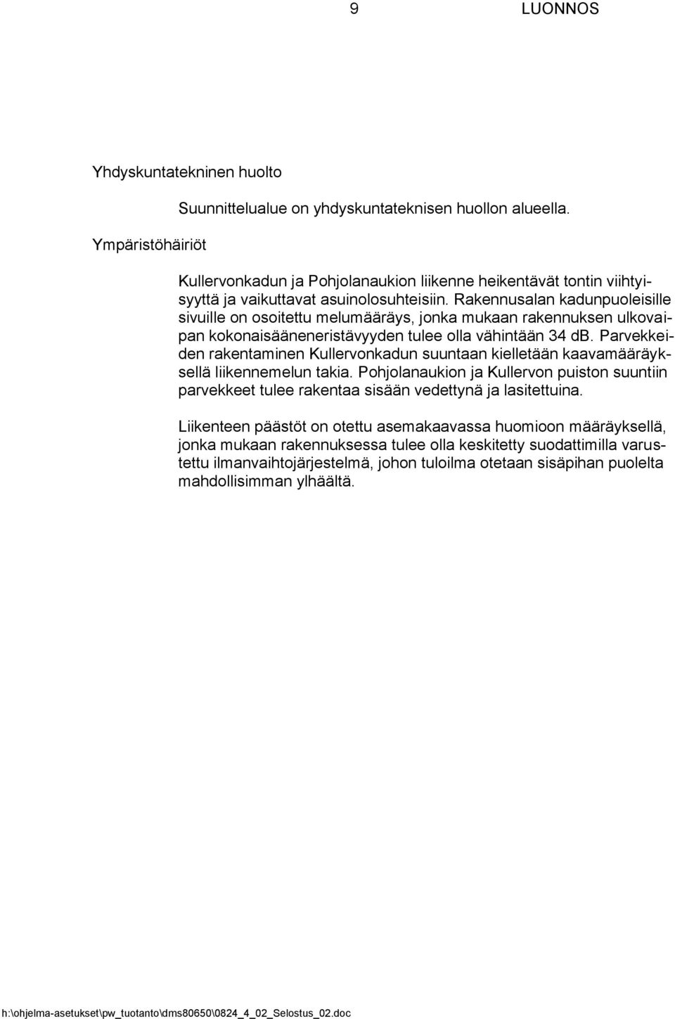 Rakennusalan kadunpuoleisille sivuille on osoitettu melumääräys, jonka mukaan rakennuksen ulkovaipan kokonaisääneneristävyyden tulee olla vähintään 34 db.