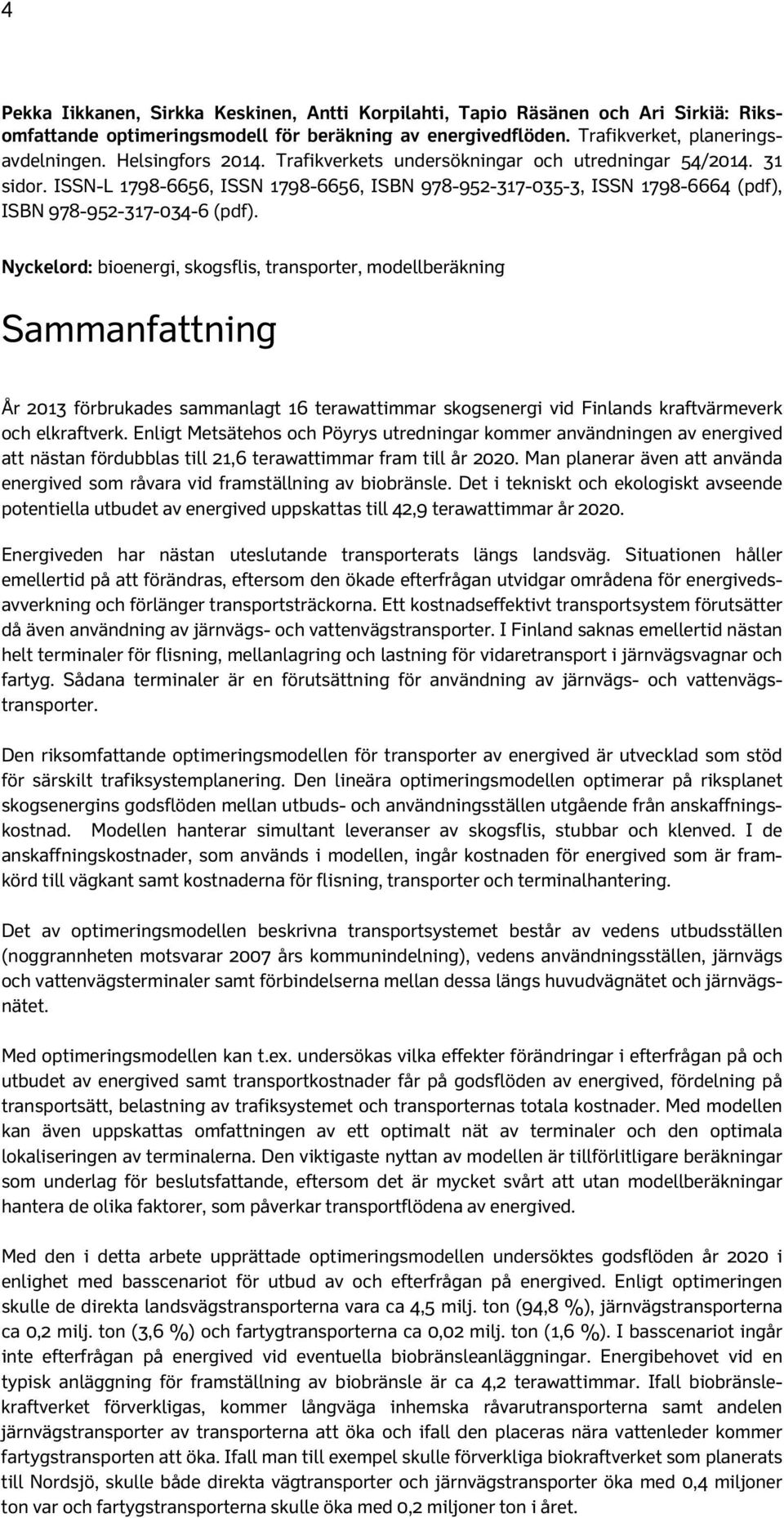 Nyckelord: bioenergi, skogsflis, transporter, modellberäkning Sammanfattning År 2013 förbrukades sammanlagt 16 terawattimmar skogsenergi vid Finlands kraftvärmeverk och elkraftverk.