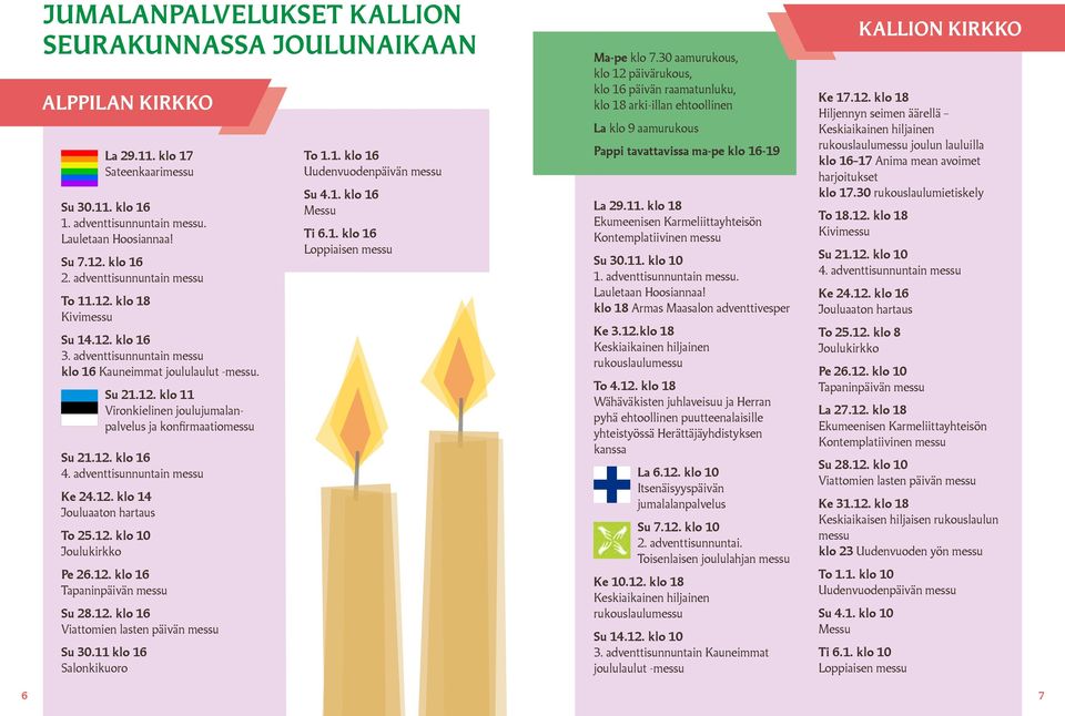 12. klo 16 4. adventtisunnuntain messu Ke 24.12. klo 14 Jouluaaton hartaus To 25.12. klo 10 Joulukirkko Pe 26.12. klo 16 Tapaninpäivän messu Su 28.12. klo 16 Viattomien lasten päivän messu Su 30.