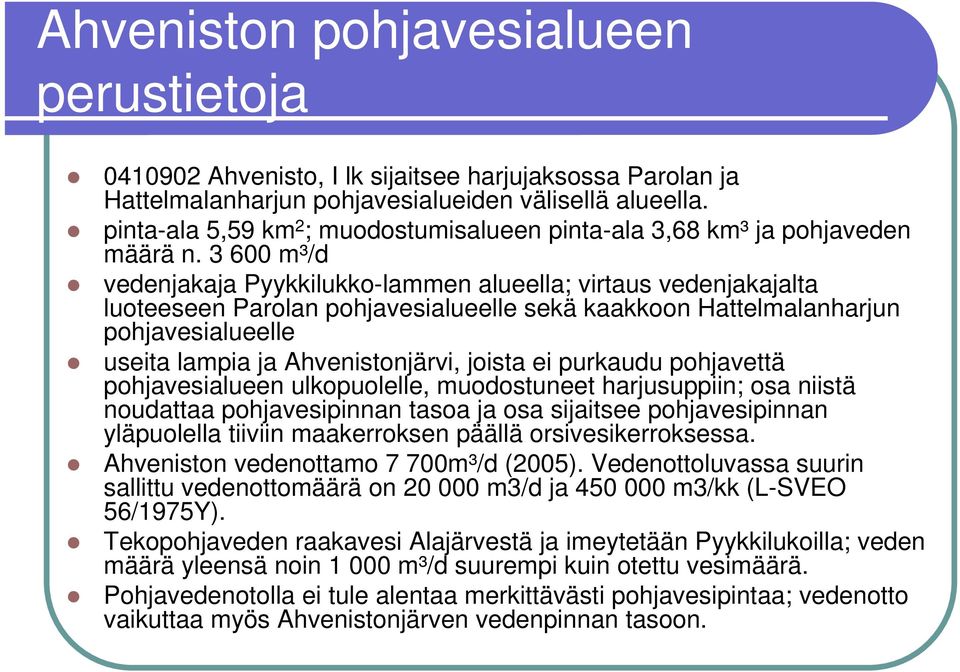 3 600 m³/d vedenjakaja Pyykkilukko-lammen alueella; virtaus vedenjakajalta luoteeseen Parolan pohjavesialueelle sekä kaakkoon Hattelmalanharjun pohjavesialueelle useita lampia ja Ahvenistonjärvi,