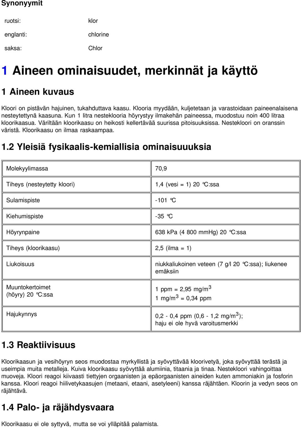 Väriltään kloorikaasu on heikosti kellertävää suurissa pitoisuuksissa. Nestekloori on oranssin väristä. Kloorikaasu on ilmaa raskaampaa. 1.