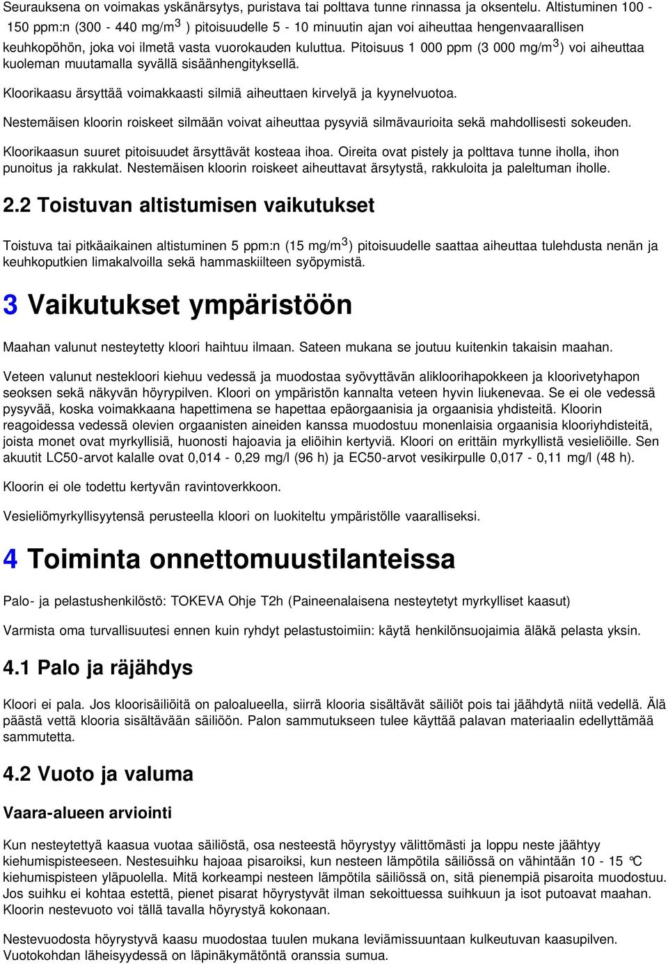 Pitoisuus 1 000 ppm (3 000 mg/m 3 ) voi aiheuttaa kuoleman muutamalla syvällä sisäänhengityksellä. Kloorikaasu ärsyttää voimakkaasti silmiä aiheuttaen kirvelyä ja kyynelvuotoa.