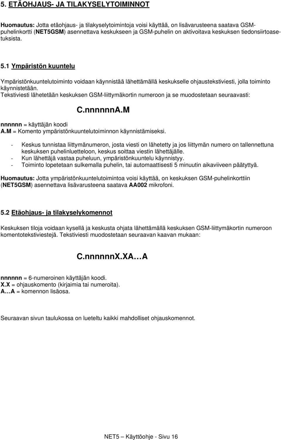 Tekstiviesti lähetetään keskuksen GSM-liittymäkortin numeroon ja se muodostetaan seuraavasti: C.nnnnnnA.M nnnnnn = käyttäjän koodi A.M = Komento ympäristönkuuntelutoiminnon käynnistämiseksi.