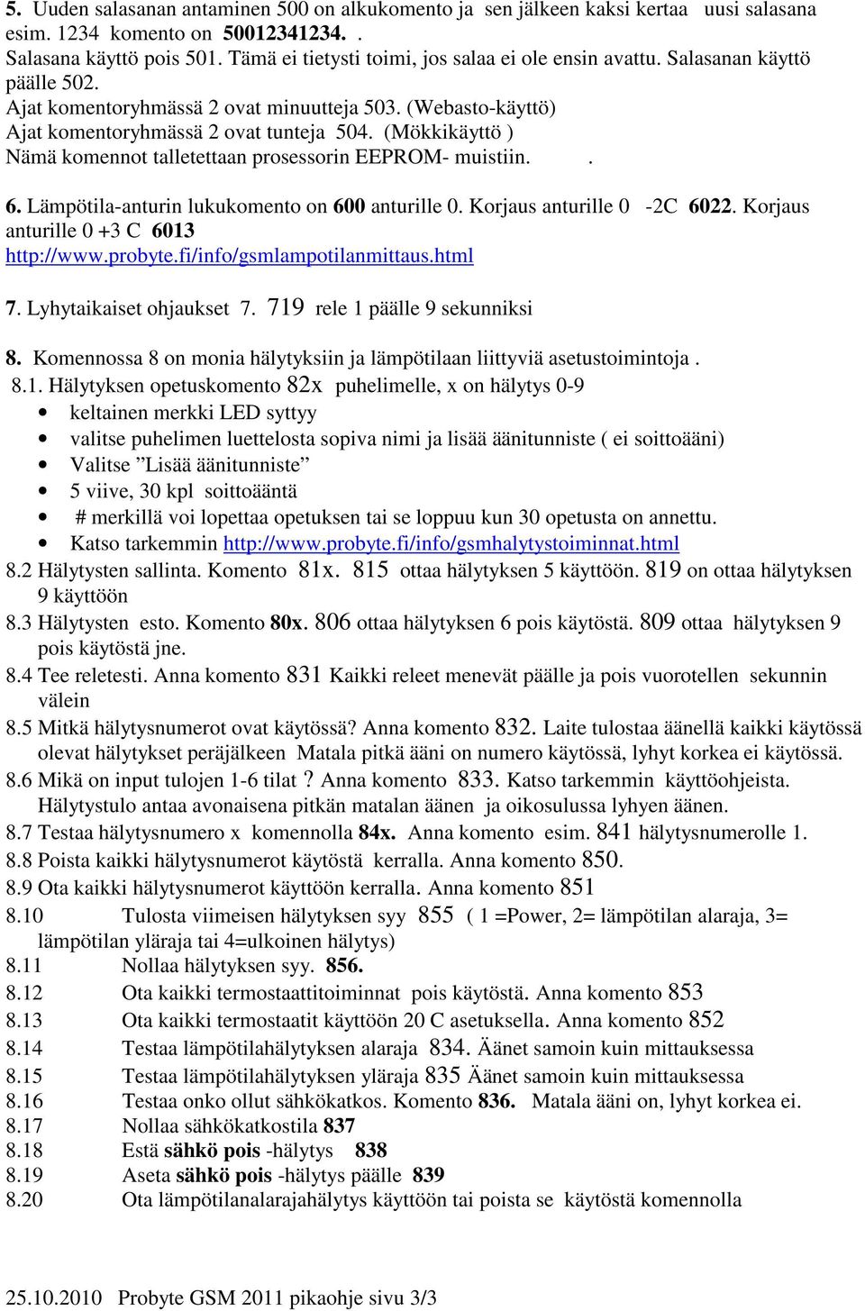 (Mökkikäyttö ) Nämä komennot talletettaan prosessorin EEPROM- muistiin.. 6. Lämpötila-anturin lukukomento on 600 anturille 0. Korjaus anturille 0-2C 6022. Korjaus anturille 0 +3 C 6013 http://www.