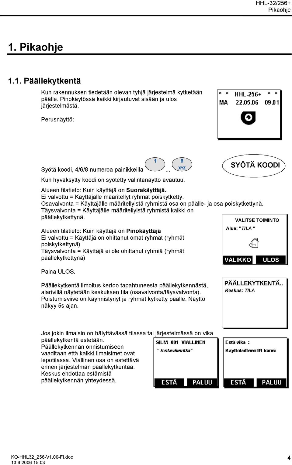 Ei valvottu = Käyttäjälle määritellyt ryhmät poiskytketty. Osavalvonta = Käyttäjälle määritellyistä ryhmistä osa on päälle- ja osa poiskytkettynä.