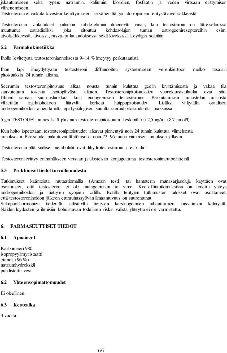 Testosteronin vaikutukset joihinkin kohde-elimiin ilmenevät vasta, kun testosteroni on ääreiselimissä muuttunut estradioliksi, joka sitoutuu kohdesolujen tuman estrogeenireseptoreihin esim.