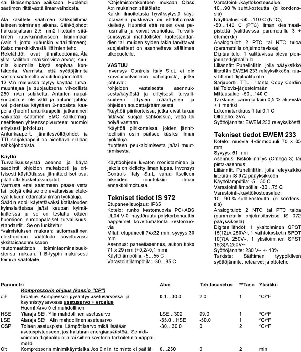 .älä ylitä sallittua maksimivirta-arvoa; suurilla kuormilla käytä sopivaa kontaktoria. Varmista, että syöttöjännite vastaa säätimelle vaadittua jännitettä.