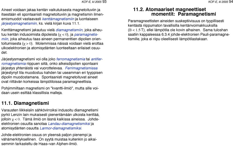 .1. Kenttämagnetismi jakautuu vielä diamagnetismiin, joka aiheutuu kentän indusoimista dipoleista ( ) < 0 ), ja paramagnetismiin, joka aiheutuu taas aineen permanenttien dipolien orientoitumisesta (