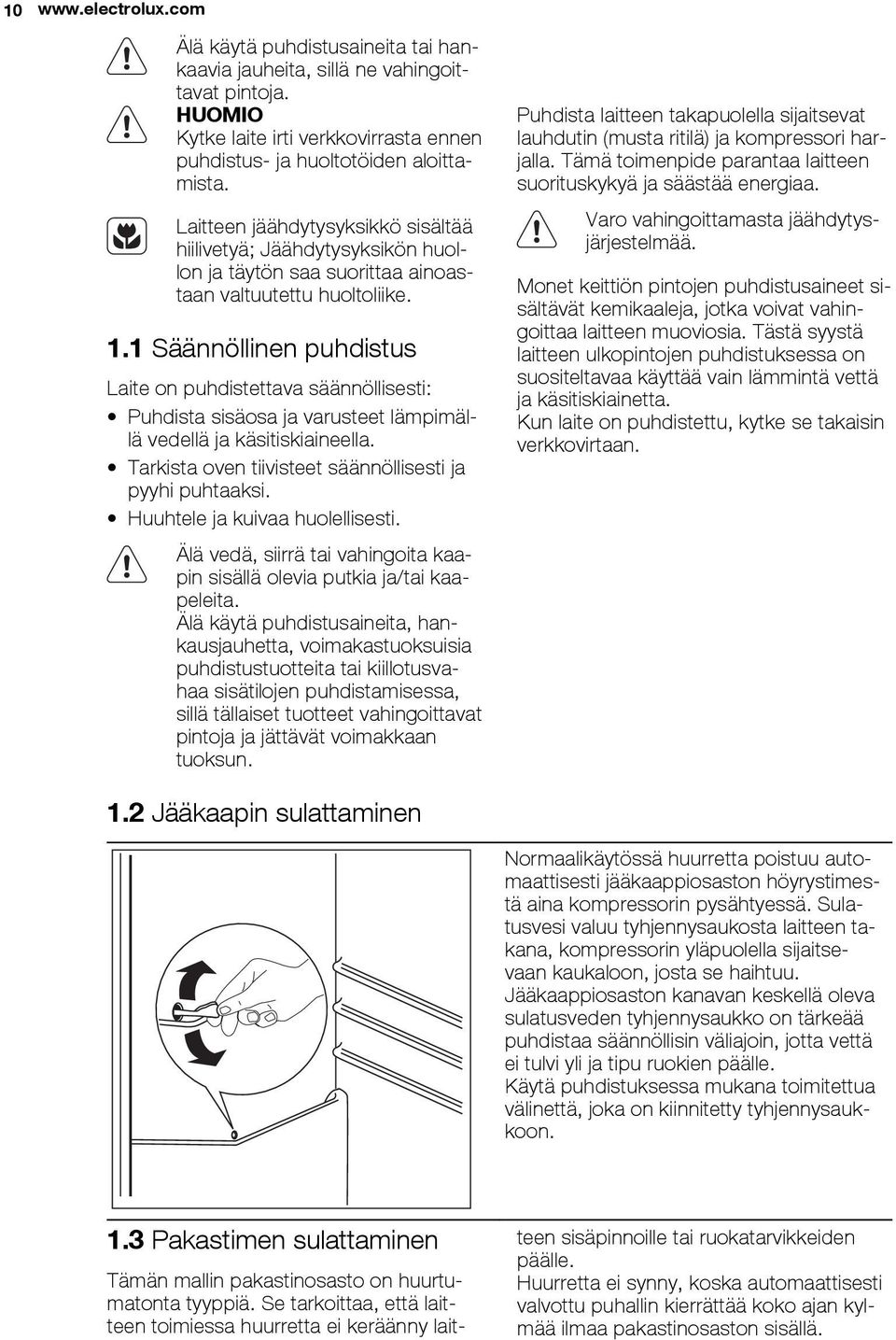 1 Säännöllinen puhdistus Laite on puhdistettava säännöllisesti: Puhdista sisäosa ja varusteet lämpimällä vedellä ja käsitiskiaineella. Tarkista oven tiivisteet säännöllisesti ja pyyhi puhtaaksi.