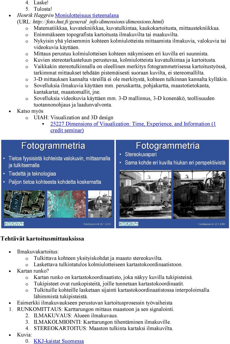 o Nykyisin yhä yleisemmin kohteen kolmiulotteista mittaamista ilmakuvia, valokuvia tai videokuvia käyttäen. o Mittaus perustuu kolmiulotteisen kohteen näkymiseen eri kuvilla eri suunnista.