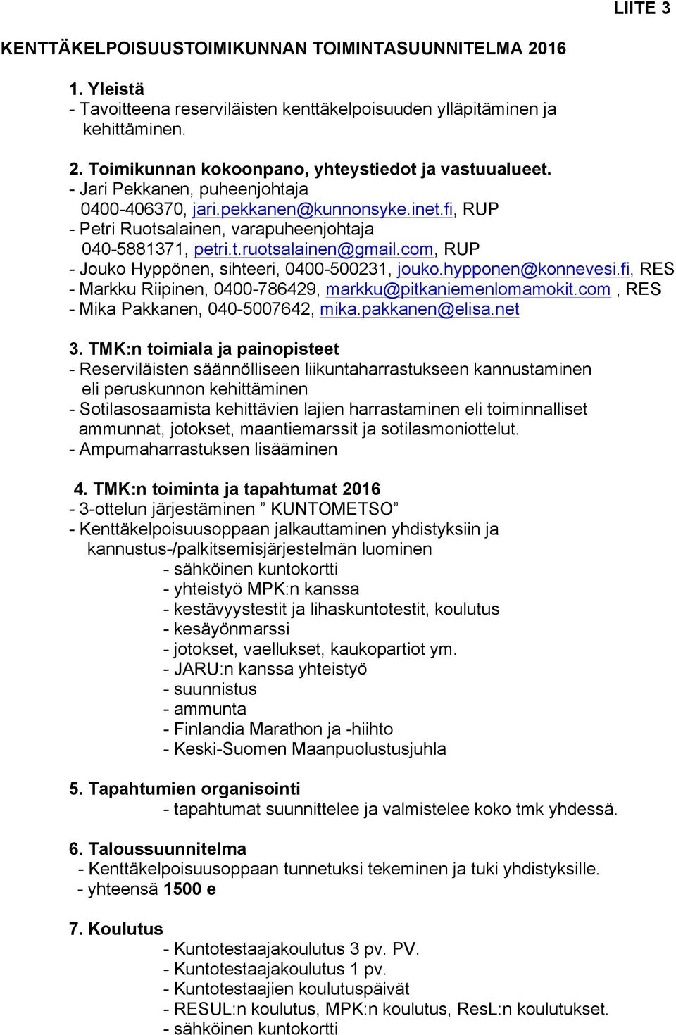 com, RUP - Jouko Hyppönen, sihteeri, 0400-500231, jouko.hypponen@konnevesi.fi, RES - Markku Riipinen, 0400-786429, markku@pitkaniemenlomamokit.com, RES - Mika Pakkanen, 040-5007642, mika.