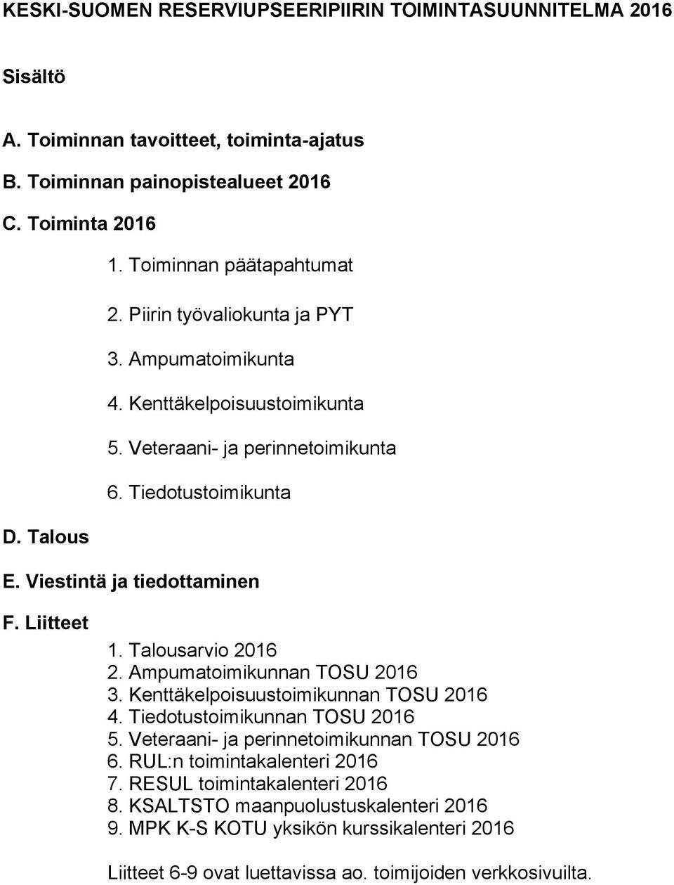 Talousarvio 2016 2. Ampumatoimikunnan TOSU 2016 3. Kenttäkelpoisuustoimikunnan TOSU 2016 4. Tiedotustoimikunnan TOSU 2016 5. Veteraani- ja perinnetoimikunnan TOSU 2016 6.