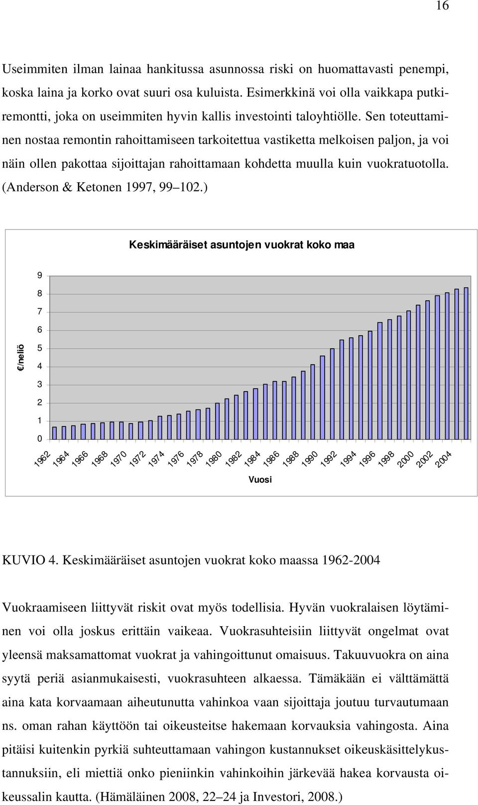 Sen toteuttaminen nostaa remontin rahoittamiseen tarkoitettua vastiketta melkoisen paljon, ja voi näin ollen pakottaa sijoittajan rahoittamaan kohdetta muulla kuin vuokratuotolla.