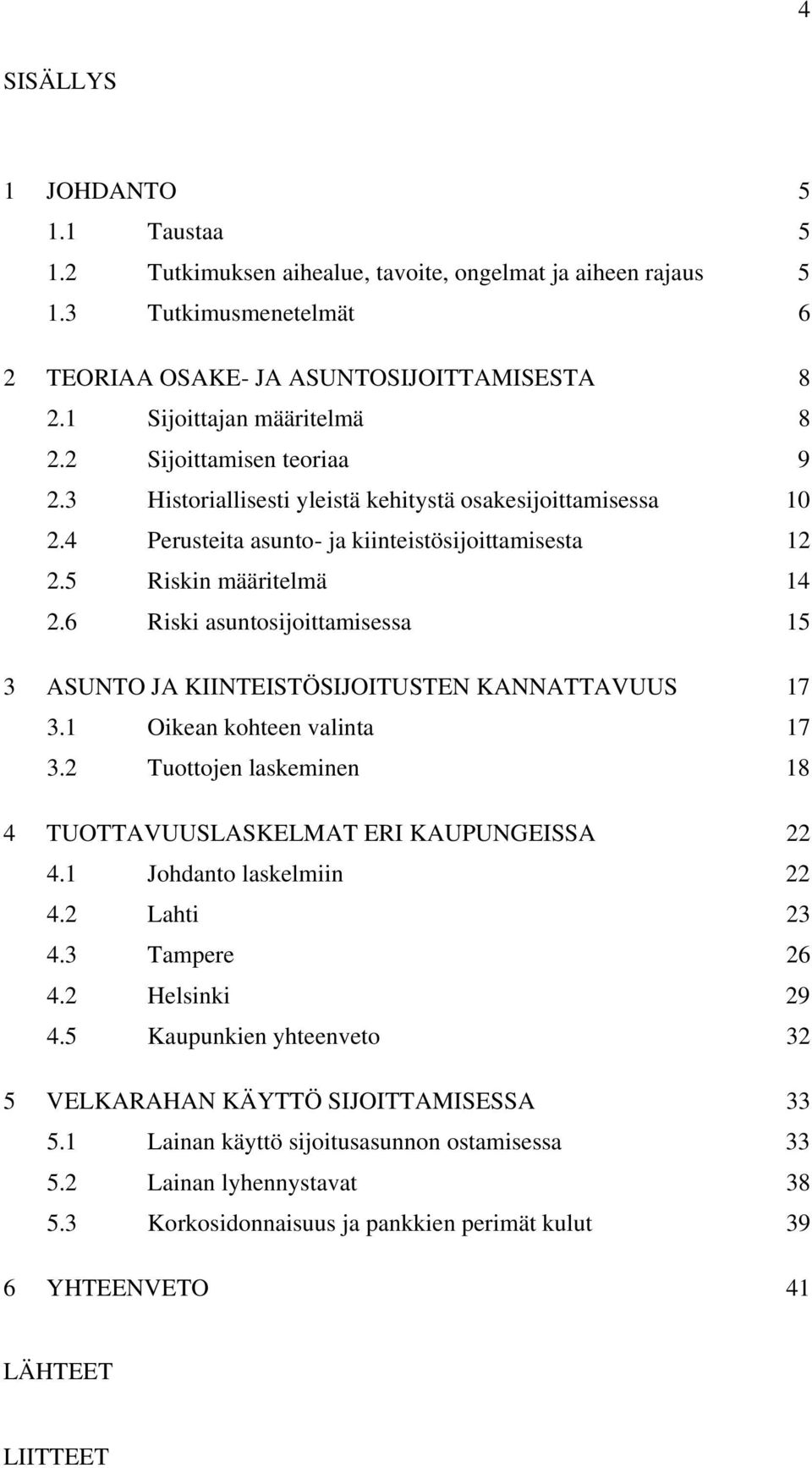 6 Riski asuntosijoittamisessa 15 3 ASUNTO JA KIINTEISTÖSIJOITUSTEN KANNATTAVUUS 17 3.1 Oikean kohteen valinta 17 3.2 Tuottojen laskeminen 18 4 TUOTTAVUUSLASKELMAT ERI KAUPUNGEISSA 22 4.
