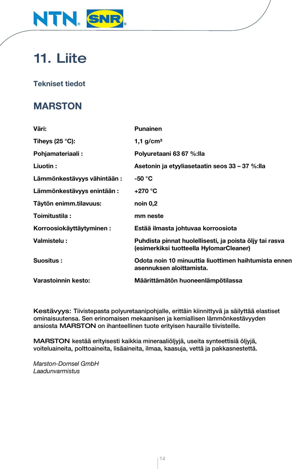 tilavuus: noin 0,2 Toimitustila : Korroosiokäyttäytyminen : Valmistelu : Suositus : Varastoinnin kesto: mm neste Estää ilmasta johtuvaa korroosiota Puhdista pinnat huolellisesti, ja poista öljy tai