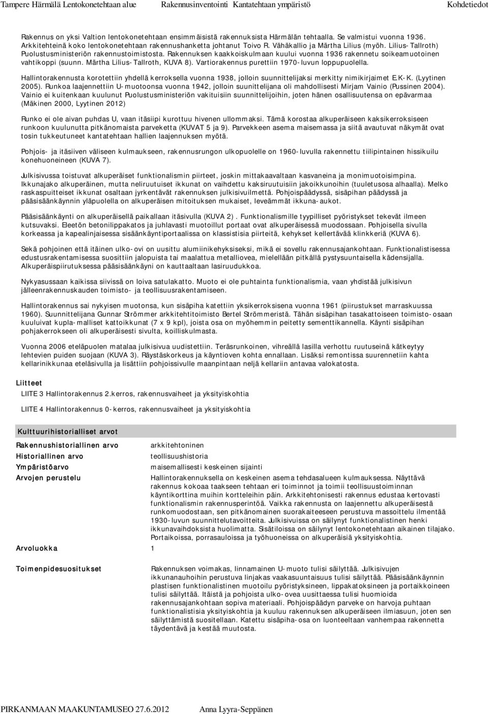 Märtha Lilius-Tallroth, KUVA 8). Vartiorakennus purettiin 1970-luvun loppupuolella. Hallintorakennusta korotettiin yhdellä kerroksella vuonna 1938, jolloin suunnittelijaksi merkitty nimikirjaimet E.