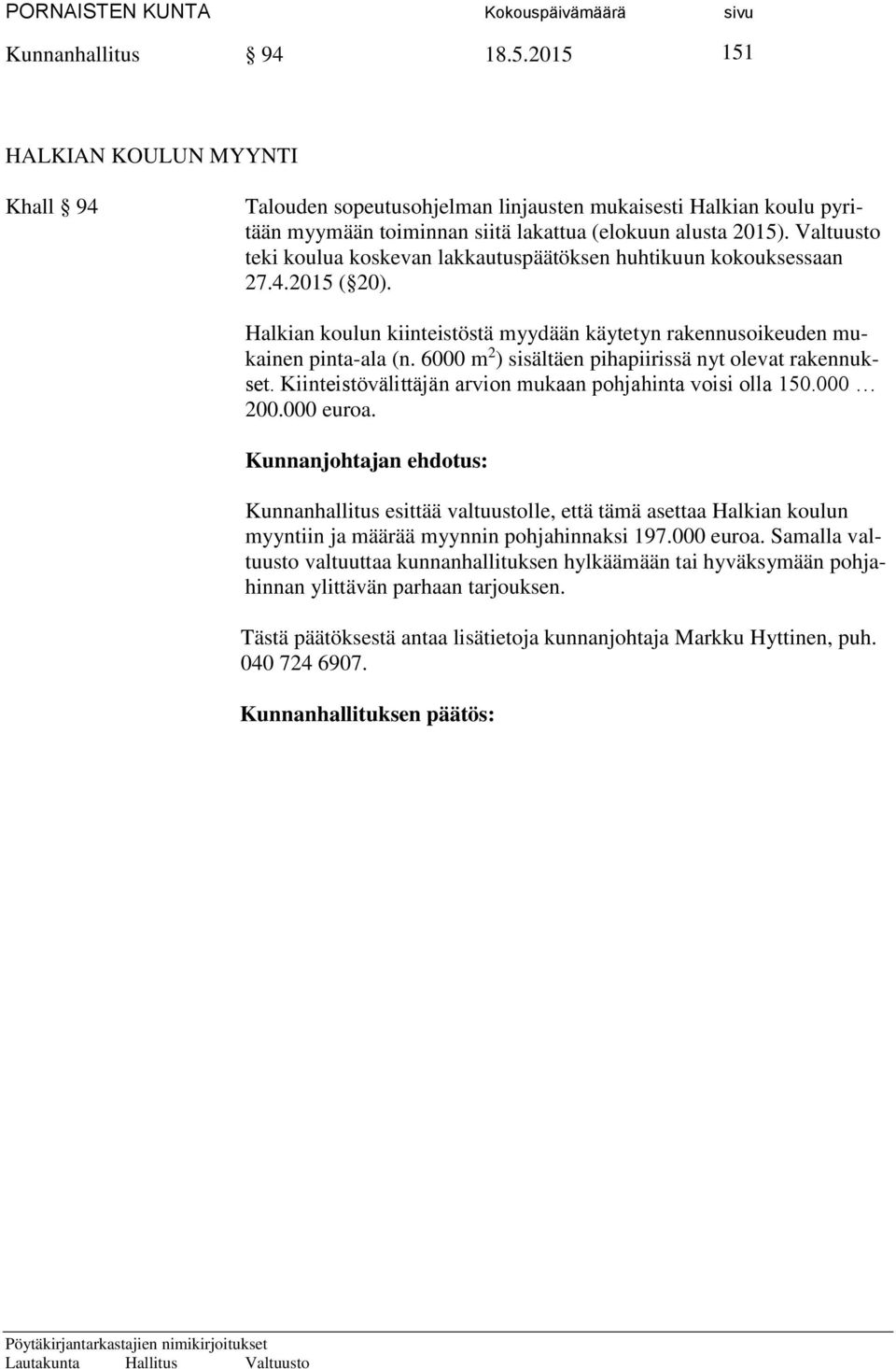 6000 m 2 ) sisältäen pihapiirissä nyt olevat rakennukset. Kiinteistövälittäjän arvion mukaan pohjahinta voisi olla 150.000 200.000 euroa.