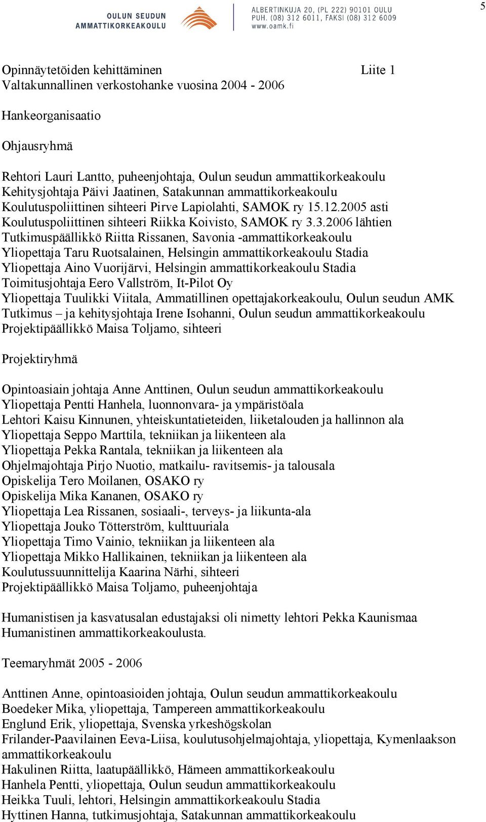 3.2006 lähtien Tutkimuspäällikkö Riitta Rissanen, Savonia -ammattikorkeakoulu Yliopettaja Taru Ruotsalainen, Helsingin ammattikorkeakoulu Stadia Yliopettaja Aino Vuorijärvi, Helsingin