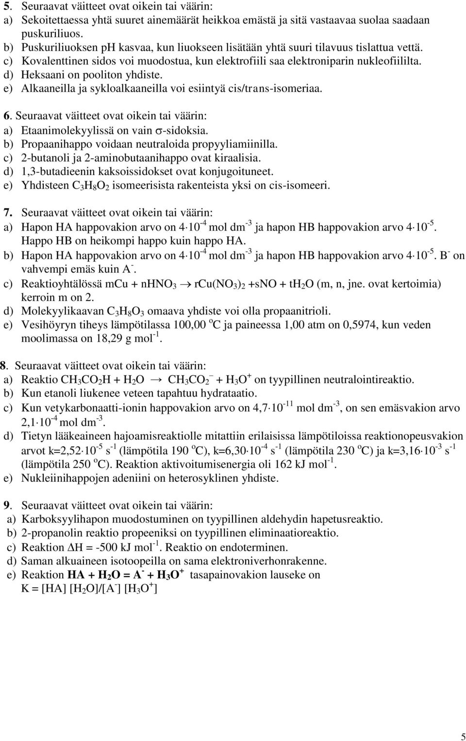 d) Heksaani on pooliton yhdiste. e) Alkaaneilla ja sykloalkaaneilla voi esiintyä cis/trans-isomeriaa. 6. Seuraavat väitteet ovat oikein tai väärin: a) Etaanimolekyylissä on vain -sidoksia.