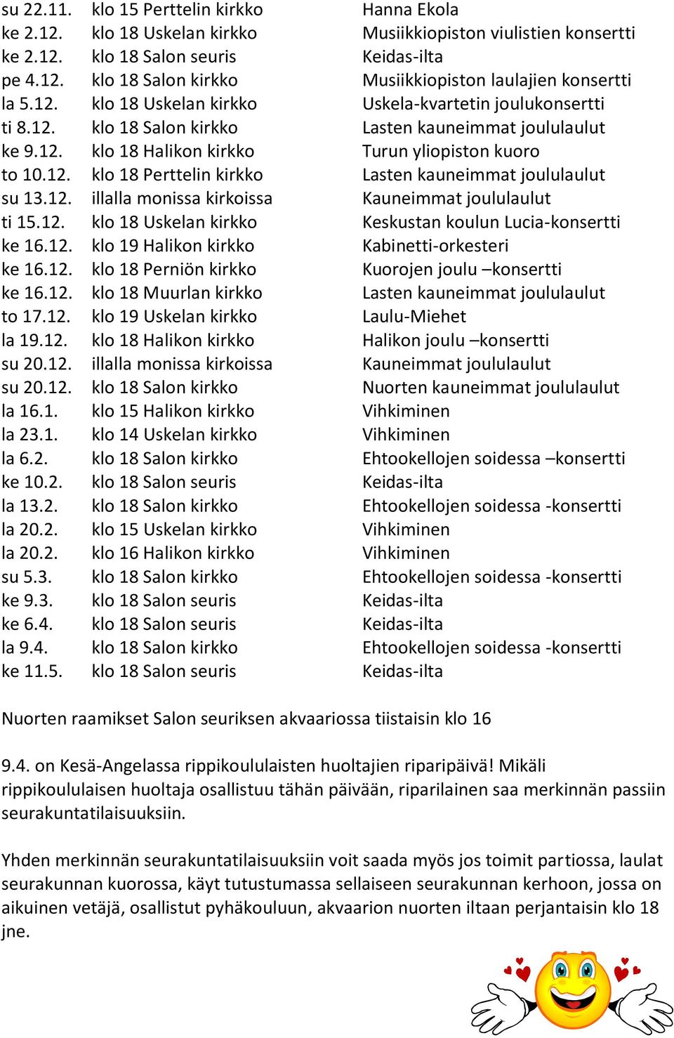 12. illalla monissa kirkoissa Kauneimmat joululaulut ti 15.12. klo 18 Uskelan kirkko Keskustan koulun Lucia-konsertti ke 16.12. klo 19 Halikon kirkko Kabinetti-orkesteri ke 16.12. klo 18 Perniön kirkko Kuorojen joulu konsertti ke 16.