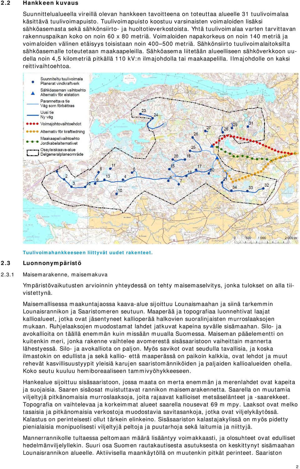 Voimaloiden napakorkeus on noin 140 metriä ja voimaloiden välinen etäisyys toisistaan noin 400 500 metriä. Sähkönsiirto tuulivoimalaitoksilta sähköasemalle toteutetaan maakaapeleilla.