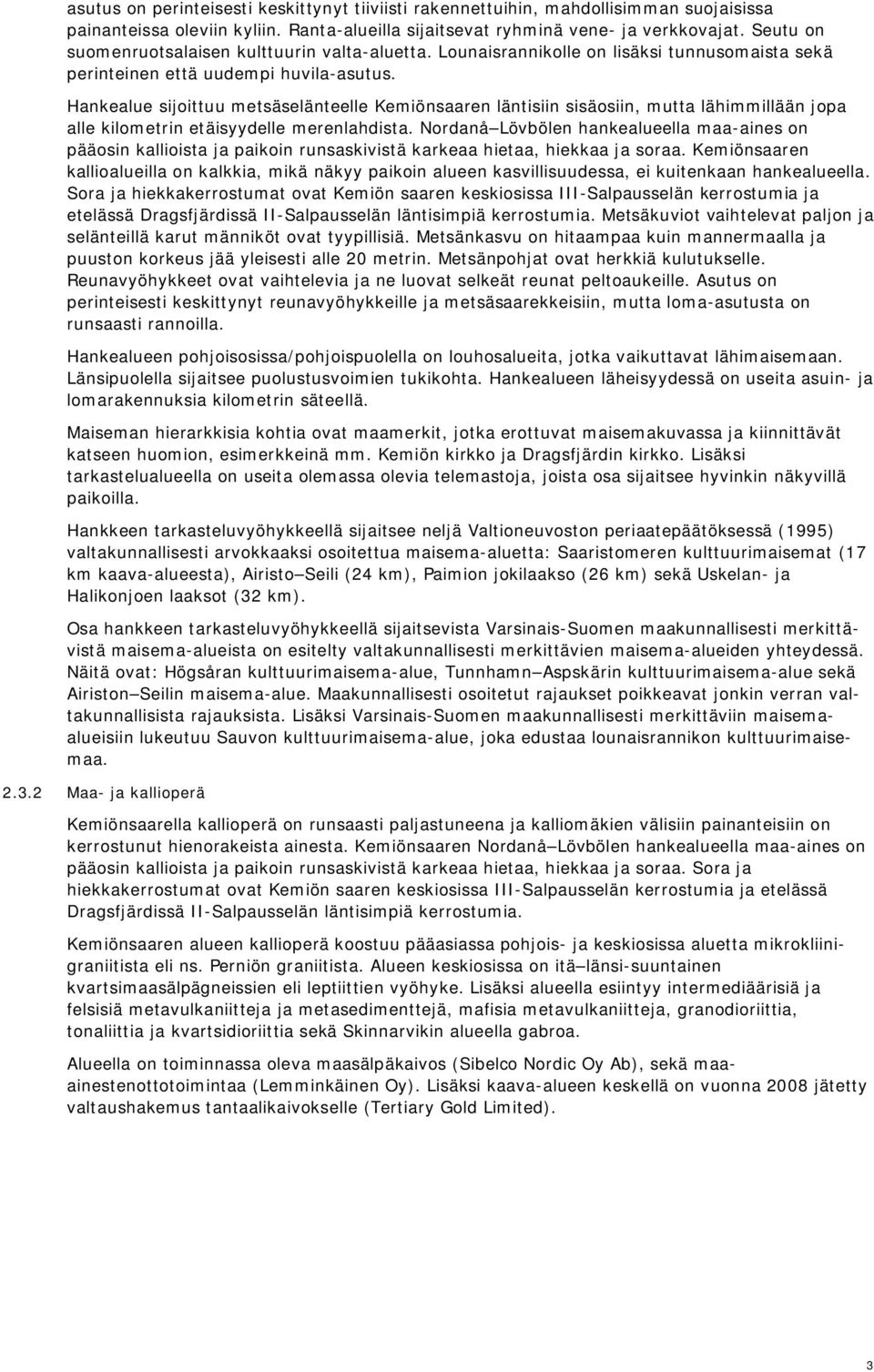 Hankealue sijoittuu metsäselänteelle Kemiönsaaren läntisiin sisäosiin, mutta lähimmillään jopa alle kilometrin etäisyydelle merenlahdista.