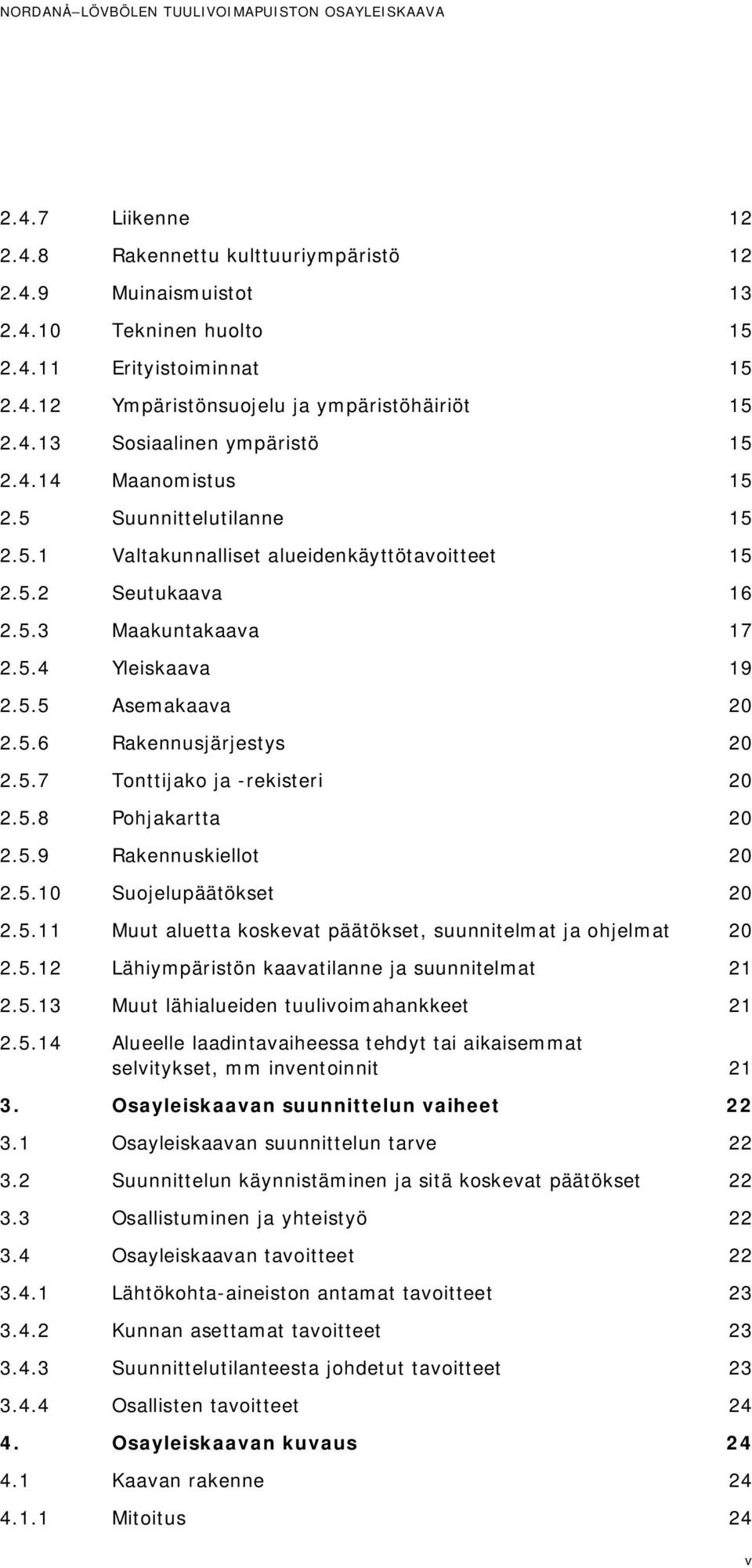 5.6 Rakennusjärjestys 20 2.5.7 Tonttijako ja -rekisteri 20 2.5.8 Pohjakartta 20 2.5.9 Rakennuskiellot 20 2.5.10 Suojelupäätökset 20 2.5.11 Muut aluetta koskevat päätökset, suunnitelmat ja ohjelmat 20 2.