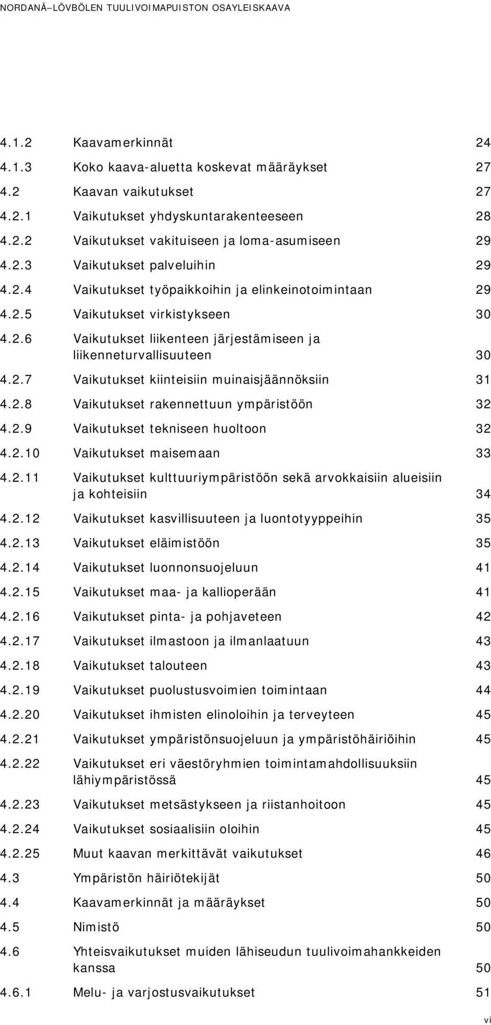 2.7 Vaikutukset kiinteisiin muinaisjäännöksiin 31 4.2.8 Vaikutukset rakennettuun ympäristöön 32 4.2.9 Vaikutukset tekniseen huoltoon 32 4.2.10 Vaikutukset maisemaan 33 4.2.11 Vaikutukset kulttuuriympäristöön sekä arvokkaisiin alueisiin ja kohteisiin 34 4.