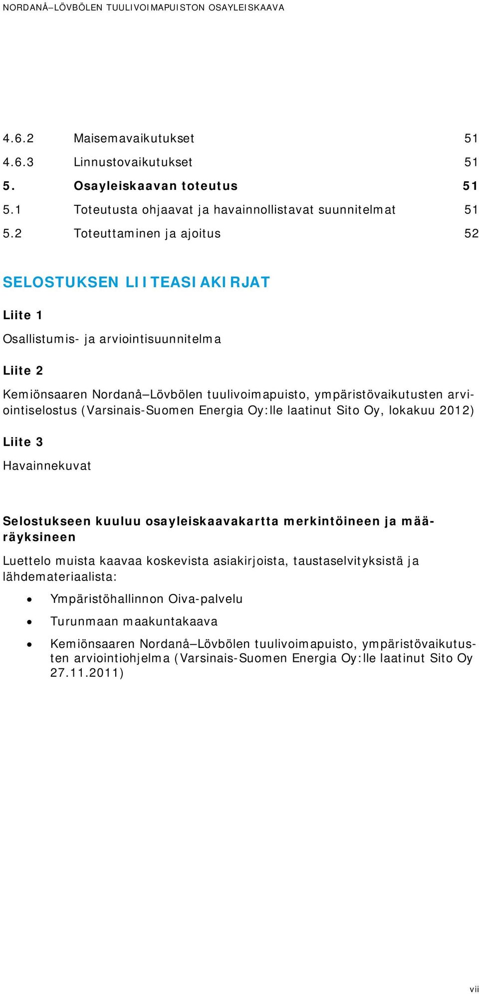 (Varsinais-Suomen Energia Oy:lle laatinut Sito Oy, lokakuu 2012) Liite 3 Havainnekuvat Selostukseen kuuluu osayleiskaavakartta merkintöineen ja määräyksineen Luettelo muista kaavaa koskevista