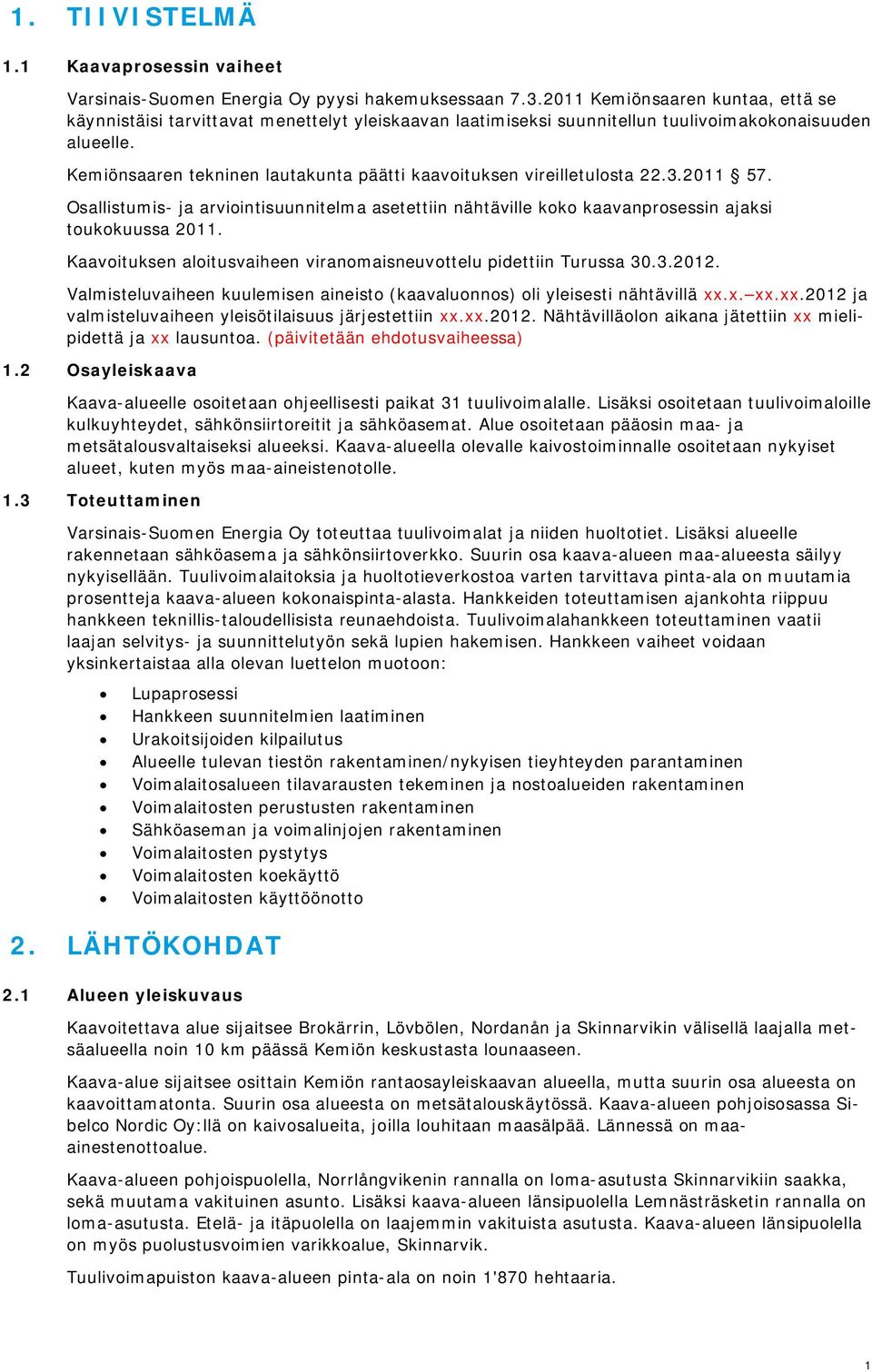 Kemiönsaaren tekninen lautakunta päätti kaavoituksen vireilletulosta 22.3.2011 57. Osallistumis- ja arviointisuunnitelma asetettiin nähtäville koko kaavanprosessin ajaksi toukokuussa 2011.