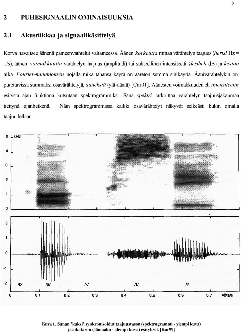 Fourier-muunnoksen nojalla mikä tahansa käyrä on ääretön summa sinikäyriä. Äänivärähtelykin on purettavissa summaksi osavärähtelyjä, ääneksiä (ylä-ääniä) [Car01].