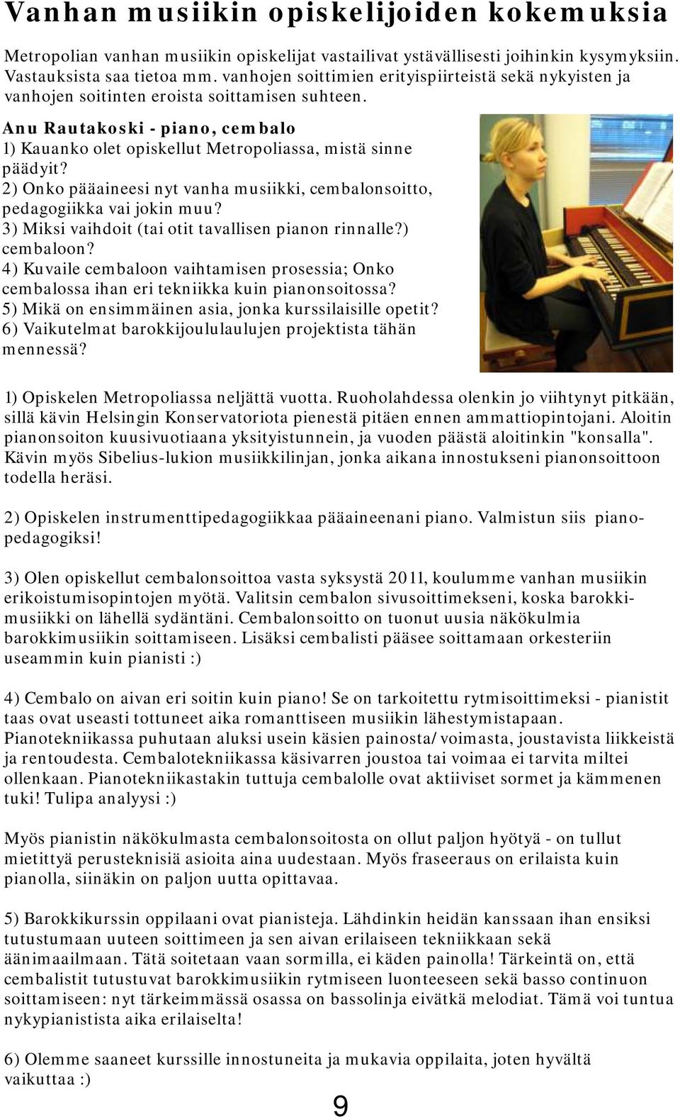 2) Onko pääaineesi nyt vanha musiikki, cembalonsoitto, pedagogiikka vai jokin muu? 3) Miksi vaihdoit (tai otit tavallisen pianon rinnalle?) cembaloon?