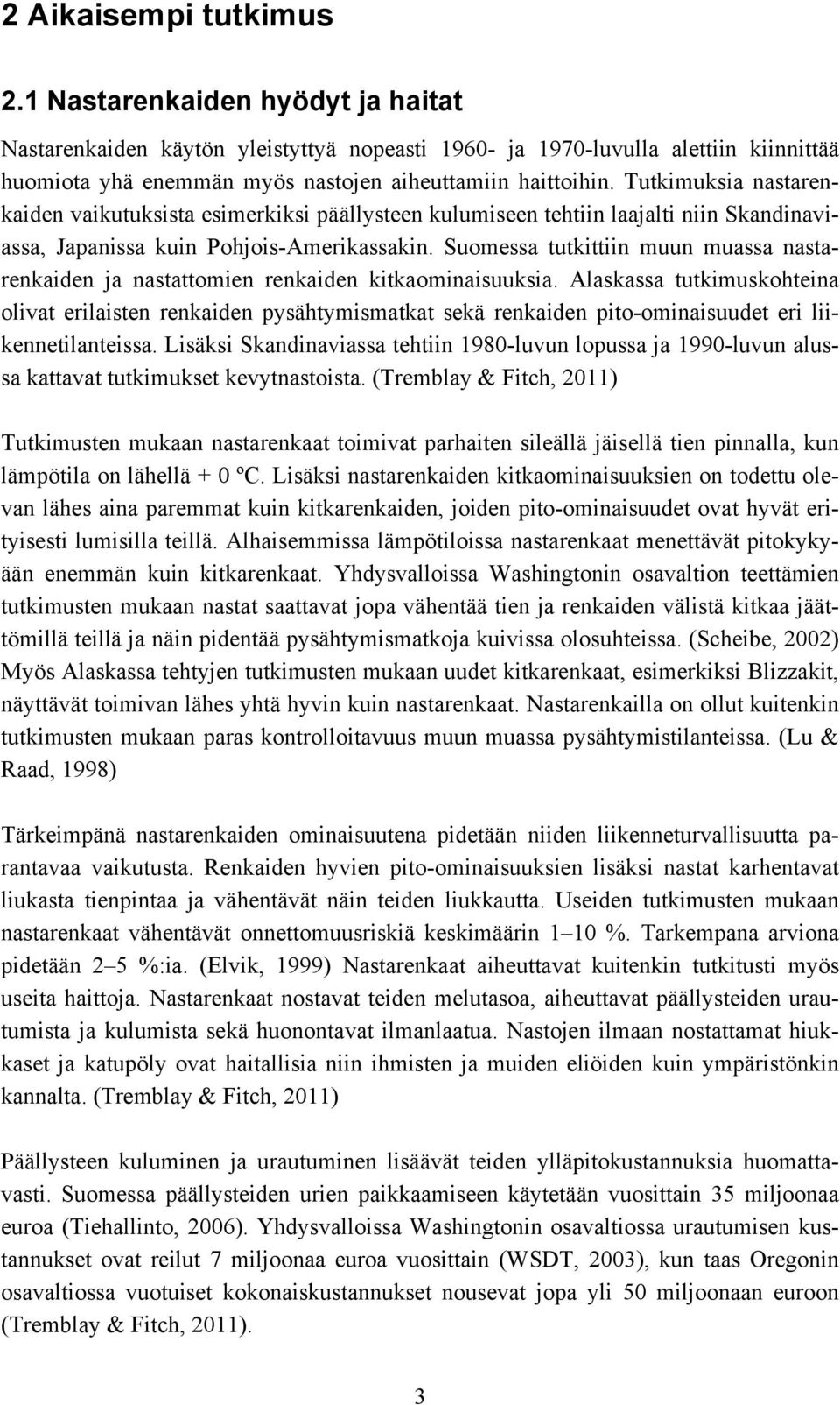 Tutkimuksia nastarenkaiden vaikutuksista esimerkiksi päällysteen kulumiseen tehtiin laajalti niin Skandinaviassa, Japanissa kuin Pohjois-Amerikassakin.