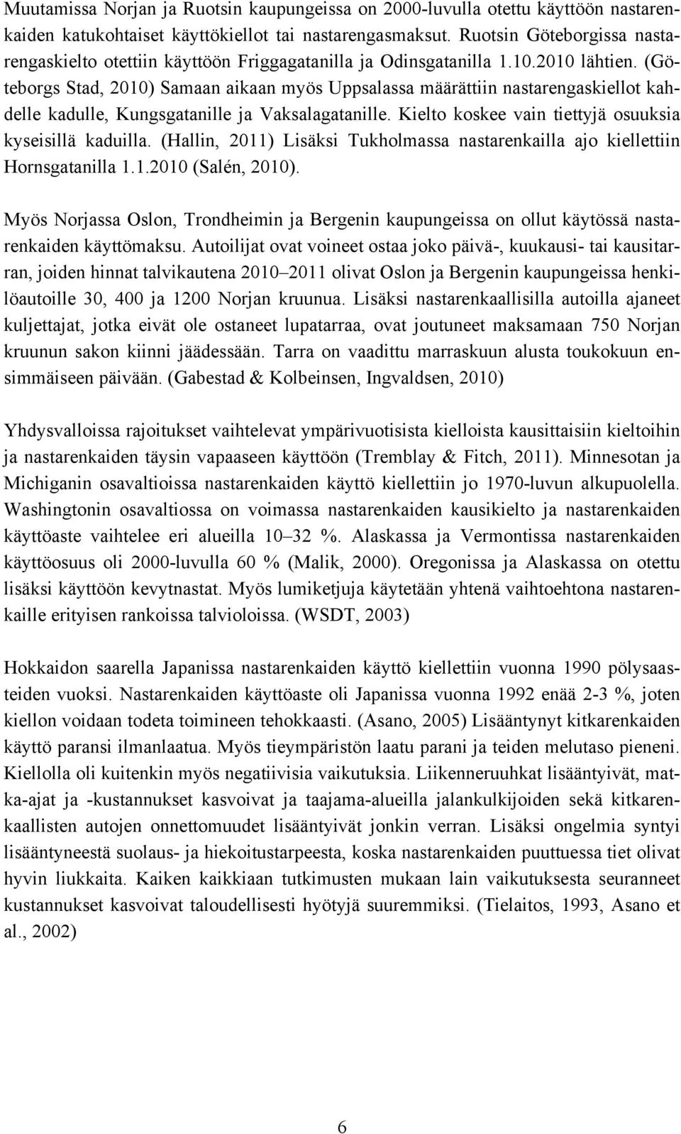 (Göteborgs Stad, 2010) Samaan aikaan myös Uppsalassa määrättiin nastarengaskiellot kahdelle kadulle, Kungsgatanille ja Vaksalagatanille. Kielto koskee vain tiettyjä osuuksia kyseisillä kaduilla.