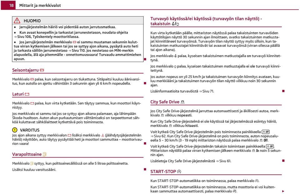 Jos nestetaso on MIN-merkin alapuolella, älä aja pitemmälle - onnettomuusvaara! Turvaudu ammattimiehen apuun. Seisontajarru Merkkivalo palaa, kun seisontajarru on tiukattuna.