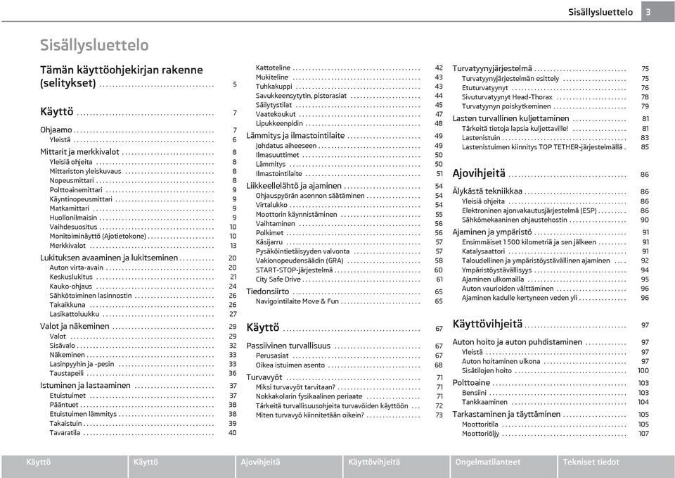 .................................... 8 Polttoainemittari.................................. 9 Käyntinopeusmittari............................... 9 Matkamittari...................................... 9 Huollonilmaisin.