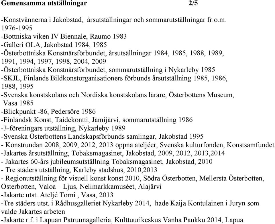 Bildkonstorganisationers förbunds årsutställning 1985, 1986, 1988, 1995 -Svenska konstskolans och Nordiska konstskolans lärare, Österbottens Museum, Vasa 1985 -Blickpunkt -86, Pedersöre 1986