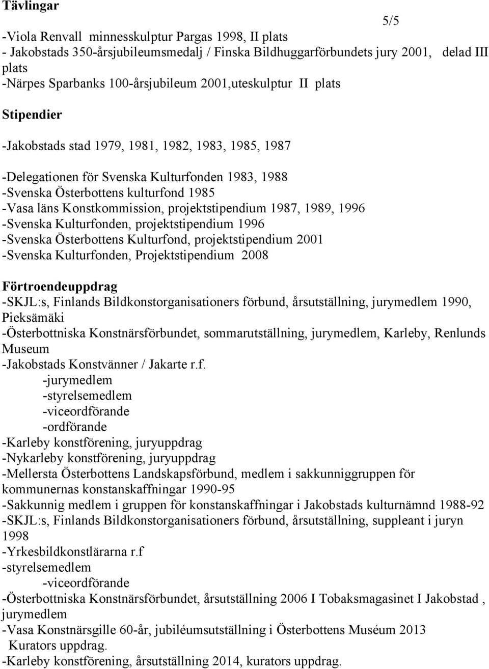 Konstkommission, projektstipendium 1987, 1989, 1996 -Svenska Kulturfonden, projektstipendium 1996 -Svenska Österbottens Kulturfond, projektstipendium 2001 -Svenska Kulturfonden, Projektstipendium