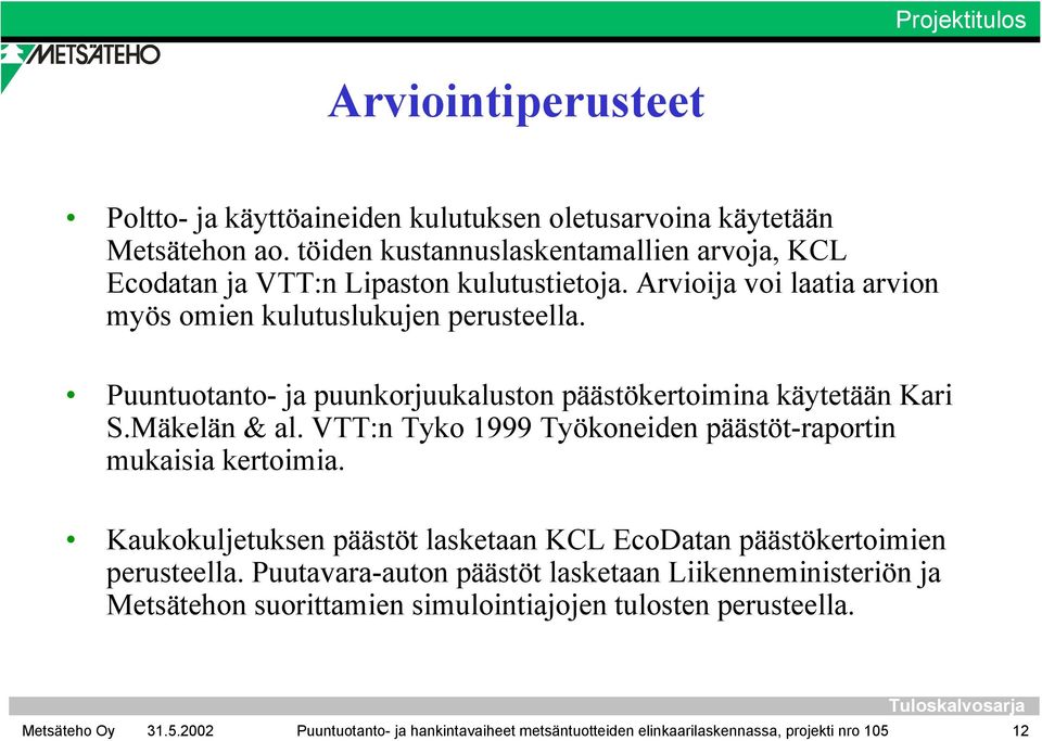 Puuntuotanto- ja puunkorjuukaluston päästökertoimina käytetään Kari S.Mäkelän & al. VTT:n Tyko 1999 Työkoneiden päästöt-raportin mukaisia kertoimia.
