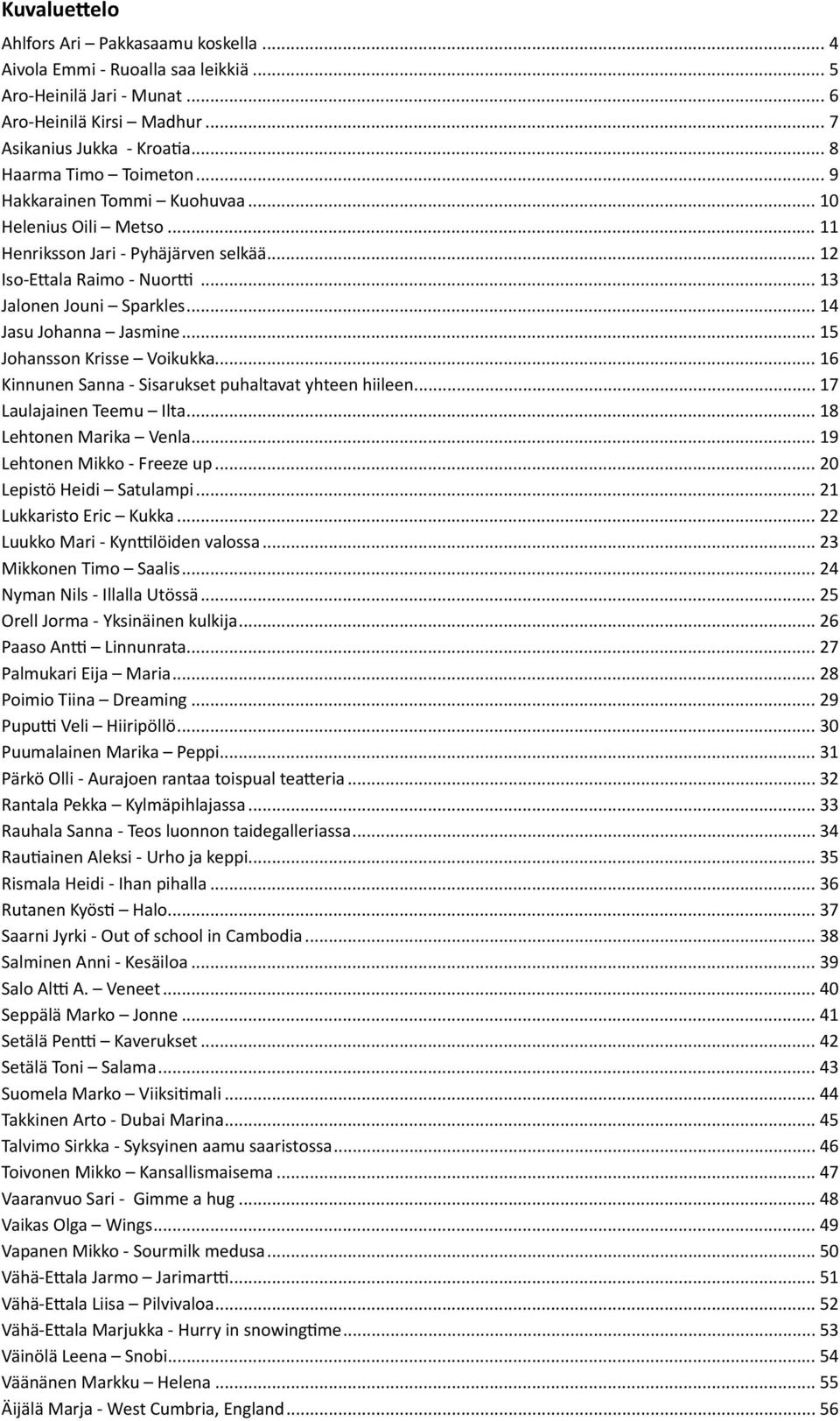 .. 15 Johansson Krisse Voikukka... 16 Kinnunen Sanna - Sisarukset puhaltavat yhteen hiileen... 17 Laulajainen Teemu Ilta... 18 Lehtonen Marika Venla... 19 Lehtonen Mikko - Freeze up.