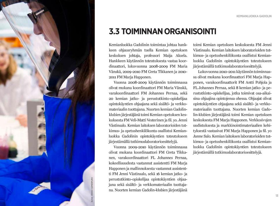 Vuonna 2008-2009 käytännön toiminnassa olivat mukana koordinaattori FM Maria Vänskä, varakoordinaattori FM Johannes Pernaa, sekä 20 kemian jatko- ja perustutkinto-opiskelijaa opintokäyntien ohjaajana