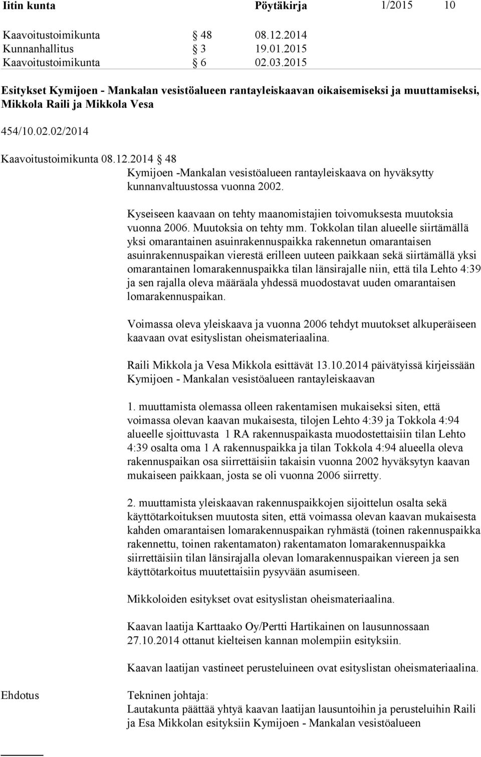 2014 48 Kymijoen -Mankalan vesistöalueen rantayleiskaava on hyväksytty kunnanvaltuustossa vuonna 2002. Kyseiseen kaavaan on tehty maanomistajien toivomuksesta muutoksia vuonna 2006.
