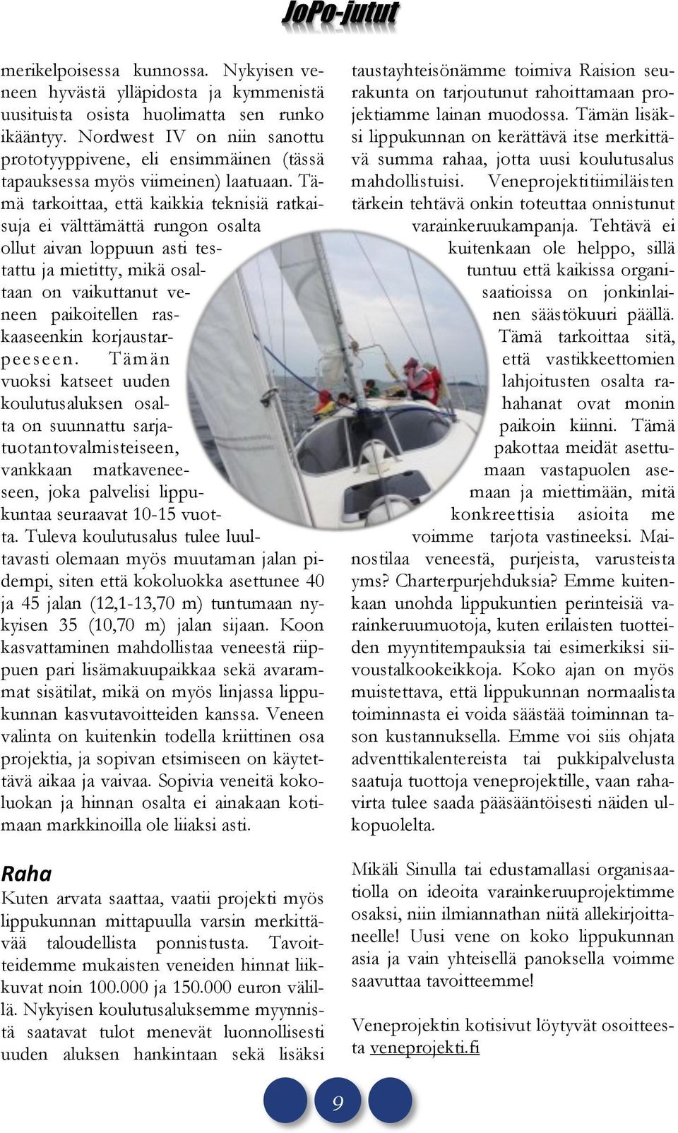 Tämä tarkoittaa, että kaikkia teknisiä ratkaisuja ei välttämättä rungon osalta ollut aivan loppuun asti testattu ja mietitty, mikä osaltaan on vaikuttanut veneen paikoitellen raskaaseenkin