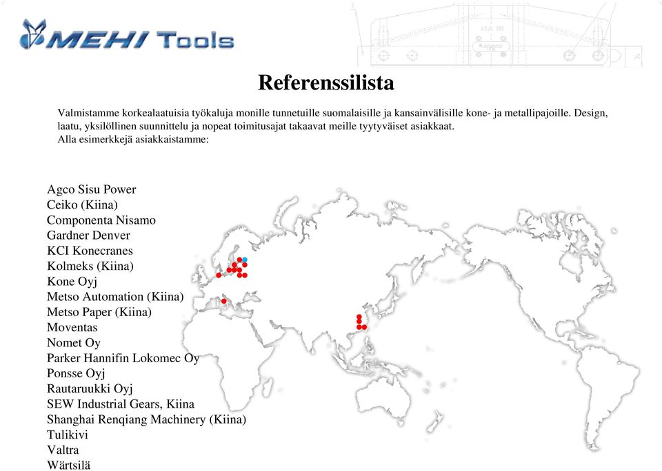 Alla esimerkkejä asiakkaistamme: Agco Sisu Power Ceiko (Kiina) Componenta Nisamo Gardner Denver KCI Konecranes Kolmeks (Kiina) Kone Oyj Metso