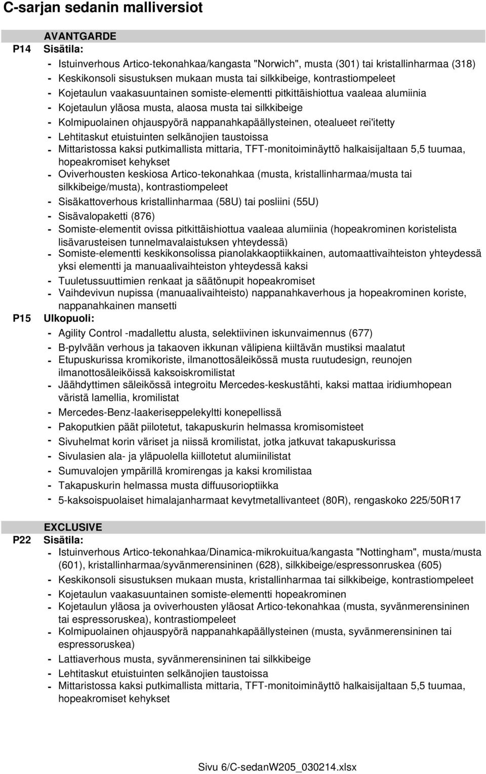 nappanahkapäällysteinen, otealueet rei'itetty - Lehtitaskut etuistuinten selkänojien taustoissa - Mittaristossa kaksi putkimallista mittaria, TFT-monitoiminäyttö halkaisijaltaan 5,5 tuumaa,