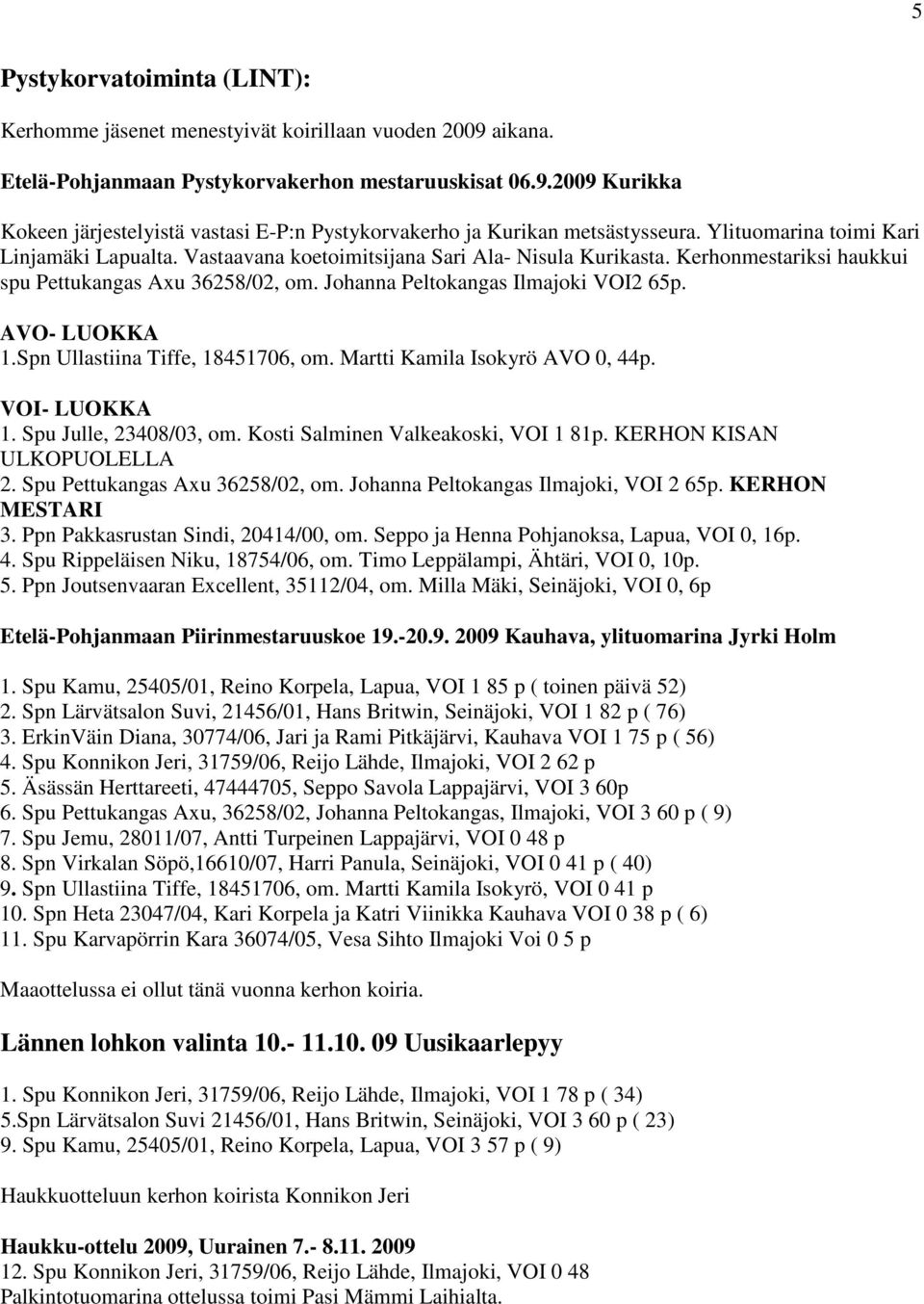 AVO- LUOKKA 1.Spn Ullastiina Tiffe, 18451706, om. Martti Kamila Isokyrö AVO 0, 44p. VOI- LUOKKA 1. Spu Julle, 23408/03, om. Kosti Salminen Valkeakoski, VOI 1 81p. KERHON KISAN ULKOPUOLELLA 2.
