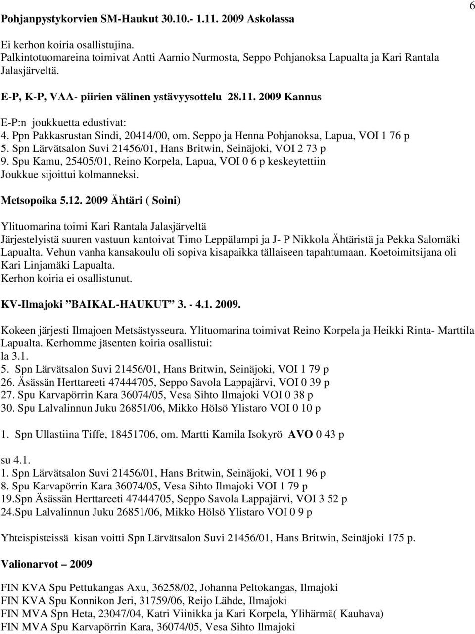 Spn Lärvätsalon Suvi 21456/01, Hans Britwin, Seinäjoki, VOI 2 73 p 9. Spu Kamu, 25405/01, Reino Korpela, Lapua, VOI 0 6 p keskeytettiin Joukkue sijoittui kolmanneksi. Metsopoika 5.12.