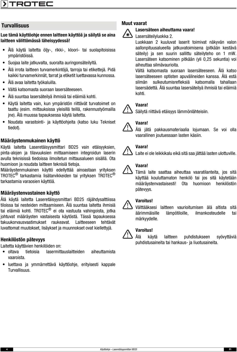 Älä avaa laitetta työkaluilla. Vältä katsomasta suoraan lasersäteeseen. Älä suuntaa lasersäteilyä ihmisiä tai eläimiä kohti. Käytä laitetta vain, kun ympäristön riittävät turvatoimet on taattu (esim.